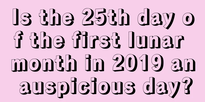 Is the 25th day of the first lunar month in 2019 an auspicious day?