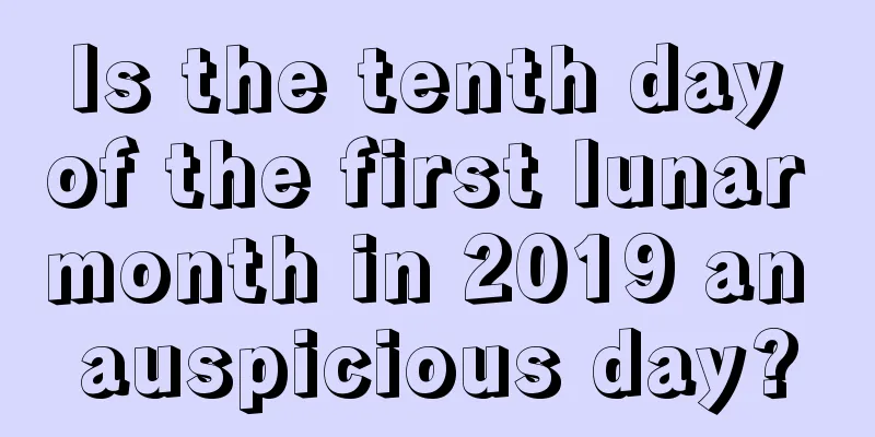 Is the tenth day of the first lunar month in 2019 an auspicious day?