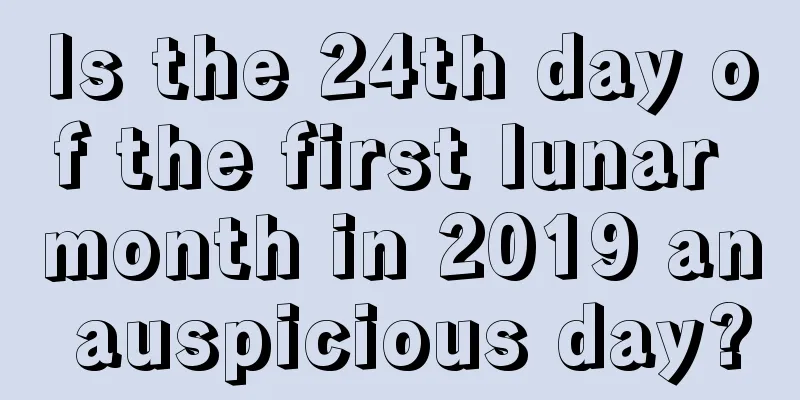 Is the 24th day of the first lunar month in 2019 an auspicious day?