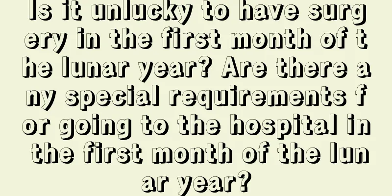 Is it unlucky to have surgery in the first month of the lunar year? Are there any special requirements for going to the hospital in the first month of the lunar year?