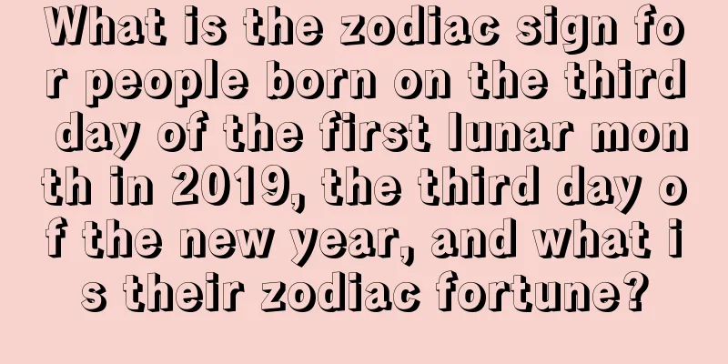 What is the zodiac sign for people born on the third day of the first lunar month in 2019, the third day of the new year, and what is their zodiac fortune?