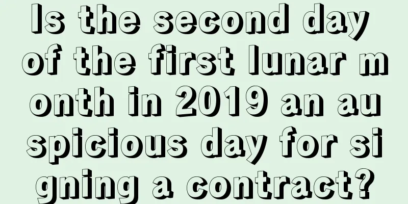 Is the second day of the first lunar month in 2019 an auspicious day for signing a contract?