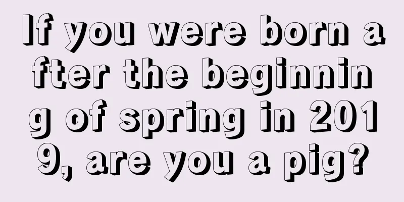If you were born after the beginning of spring in 2019, are you a pig?