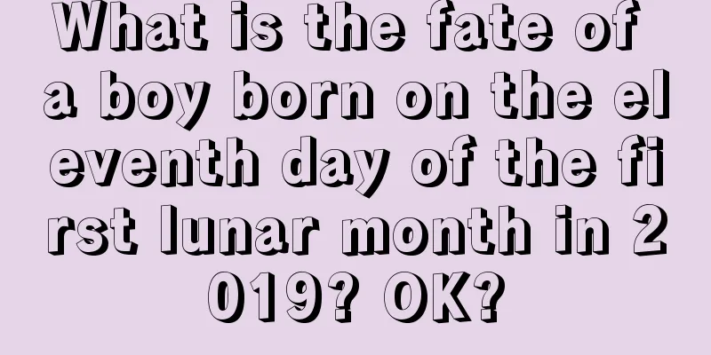 What is the fate of a boy born on the eleventh day of the first lunar month in 2019? OK?