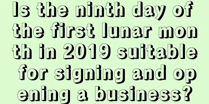 Is the ninth day of the first lunar month in 2019 suitable for signing and opening a business?