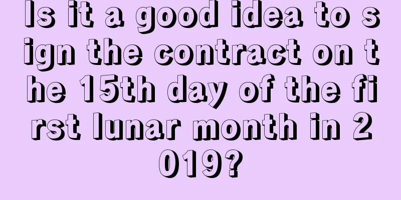 Is it a good idea to sign the contract on the 15th day of the first lunar month in 2019?