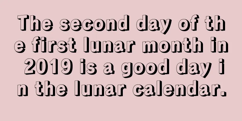 The second day of the first lunar month in 2019 is a good day in the lunar calendar.