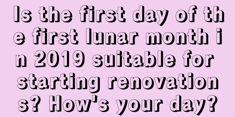 Is the first day of the first lunar month in 2019 suitable for starting renovations? How's your day?