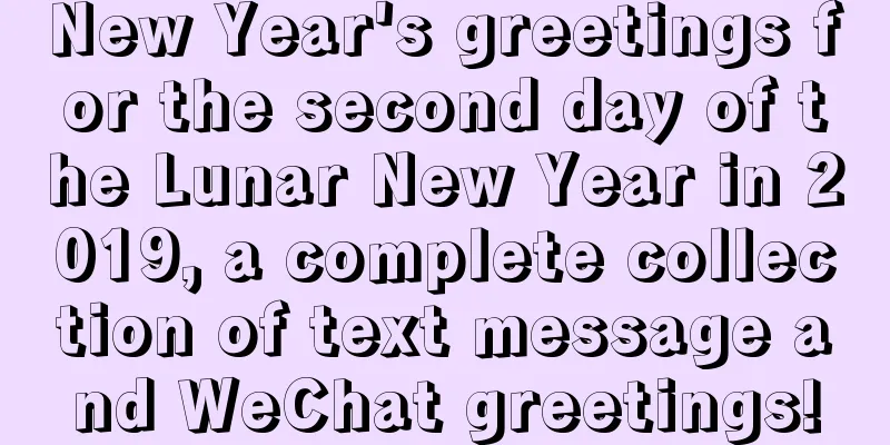 New Year's greetings for the second day of the Lunar New Year in 2019, a complete collection of text message and WeChat greetings!