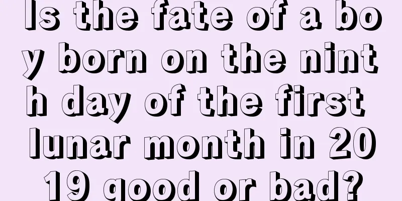 Is the fate of a boy born on the ninth day of the first lunar month in 2019 good or bad?