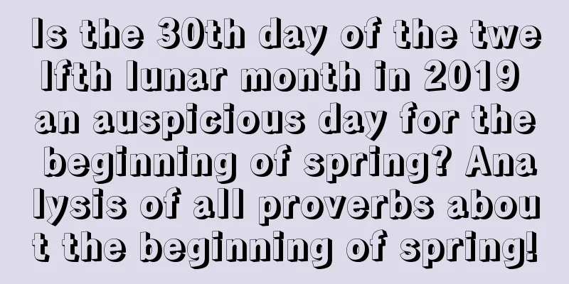 Is the 30th day of the twelfth lunar month in 2019 an auspicious day for the beginning of spring? Analysis of all proverbs about the beginning of spring!