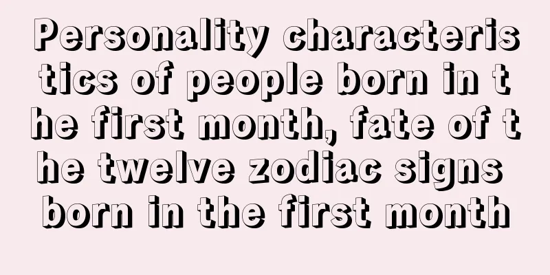 Personality characteristics of people born in the first month, fate of the twelve zodiac signs born in the first month