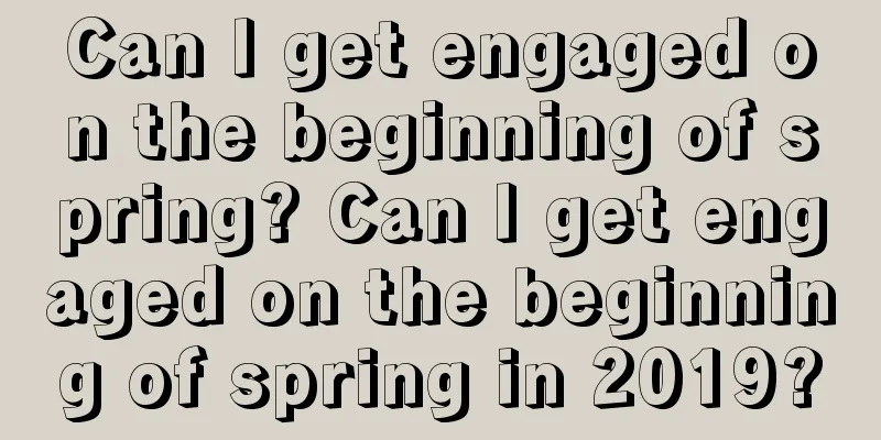 Can I get engaged on the beginning of spring? Can I get engaged on the beginning of spring in 2019?