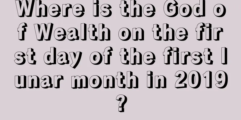 Where is the God of Wealth on the first day of the first lunar month in 2019?