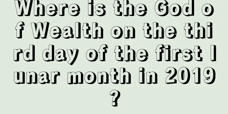 Where is the God of Wealth on the third day of the first lunar month in 2019?