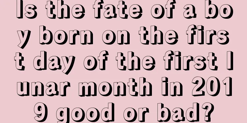 Is the fate of a boy born on the first day of the first lunar month in 2019 good or bad?