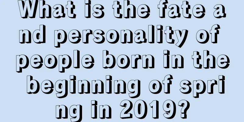 What is the fate and personality of people born in the beginning of spring in 2019?