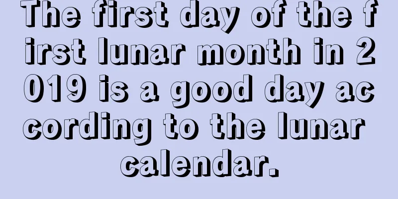 The first day of the first lunar month in 2019 is a good day according to the lunar calendar.