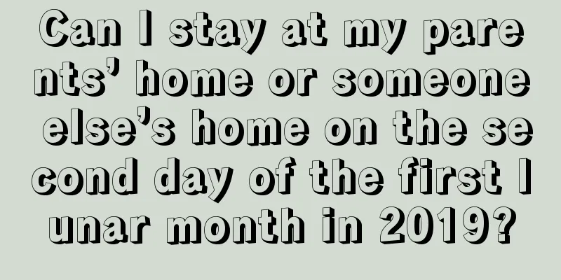 Can I stay at my parents’ home or someone else’s home on the second day of the first lunar month in 2019?