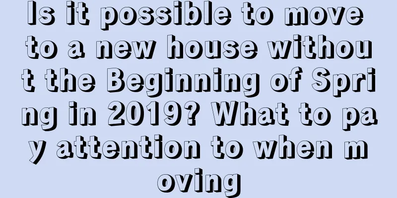 Is it possible to move to a new house without the Beginning of Spring in 2019? What to pay attention to when moving