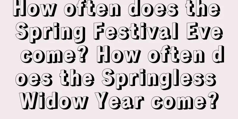 How often does the Spring Festival Eve come? How often does the Springless Widow Year come?