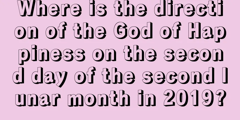 Where is the direction of the God of Happiness on the second day of the second lunar month in 2019?