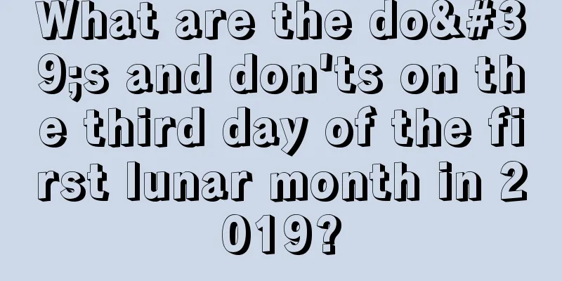 What are the do's and don'ts on the third day of the first lunar month in 2019?