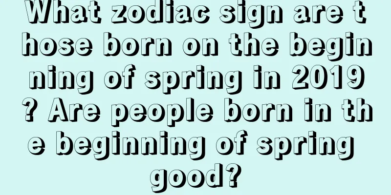 What zodiac sign are those born on the beginning of spring in 2019? Are people born in the beginning of spring good?