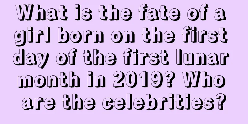 What is the fate of a girl born on the first day of the first lunar month in 2019? Who are the celebrities?