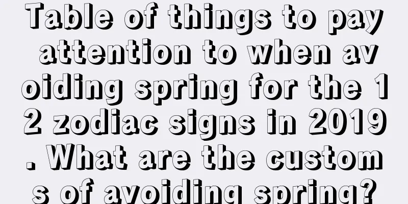 Table of things to pay attention to when avoiding spring for the 12 zodiac signs in 2019. What are the customs of avoiding spring?