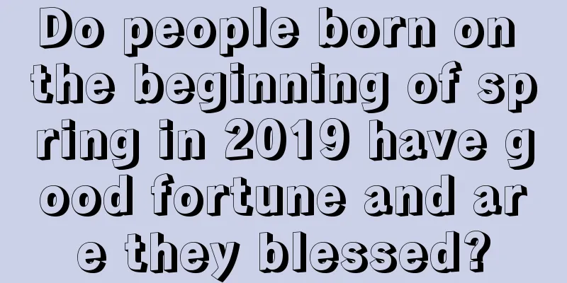 Do people born on the beginning of spring in 2019 have good fortune and are they blessed?
