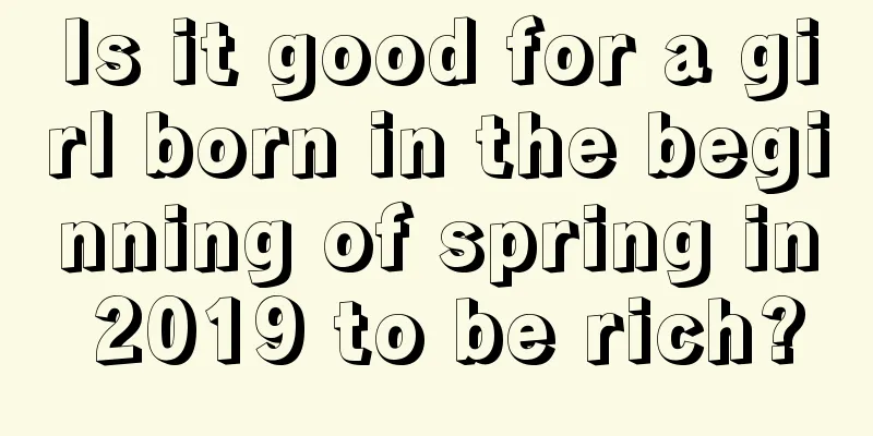 Is it good for a girl born in the beginning of spring in 2019 to be rich?