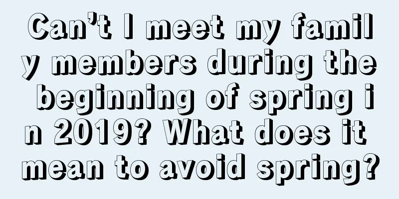 Can’t I meet my family members during the beginning of spring in 2019? What does it mean to avoid spring?