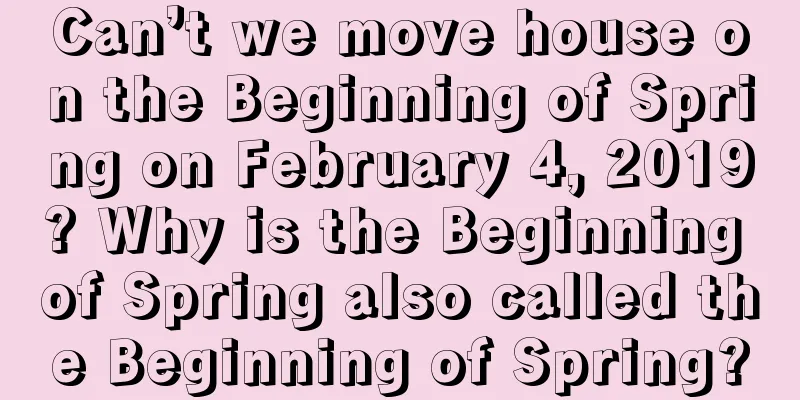 Can’t we move house on the Beginning of Spring on February 4, 2019? Why is the Beginning of Spring also called the Beginning of Spring?