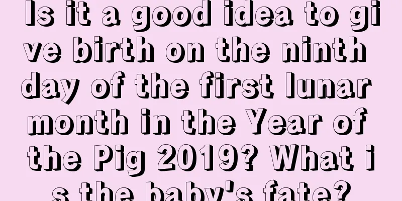 Is it a good idea to give birth on the ninth day of the first lunar month in the Year of the Pig 2019? What is the baby's fate?