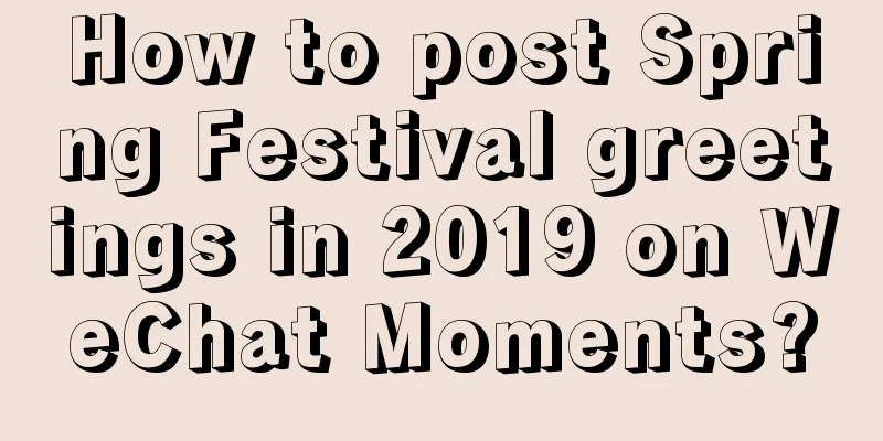 How to post Spring Festival greetings in 2019 on WeChat Moments?