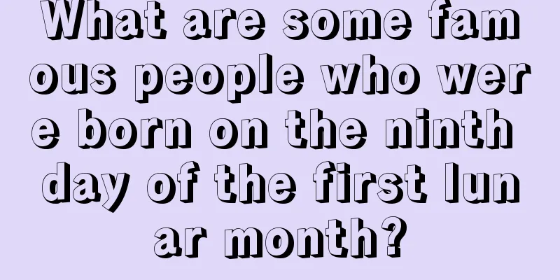 What are some famous people who were born on the ninth day of the first lunar month?