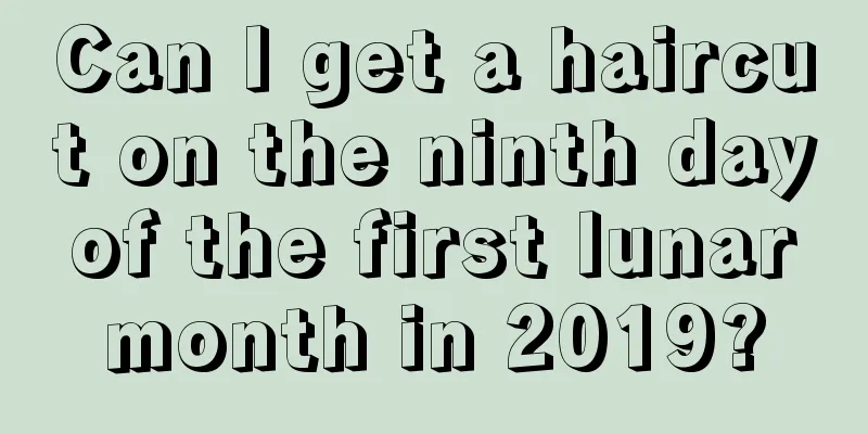 Can I get a haircut on the ninth day of the first lunar month in 2019?