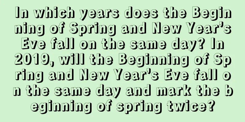 In which years does the Beginning of Spring and New Year’s Eve fall on the same day? In 2019, will the Beginning of Spring and New Year’s Eve fall on the same day and mark the beginning of spring twice?