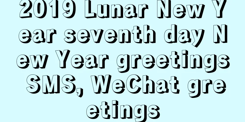 2019 Lunar New Year seventh day New Year greetings SMS, WeChat greetings