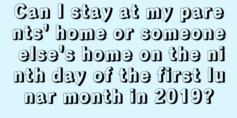 Can I stay at my parents’ home or someone else’s home on the ninth day of the first lunar month in 2019?