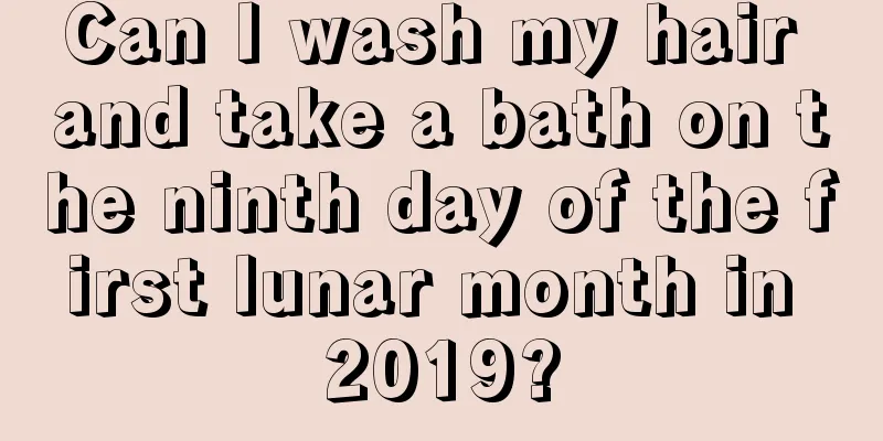 Can I wash my hair and take a bath on the ninth day of the first lunar month in 2019?