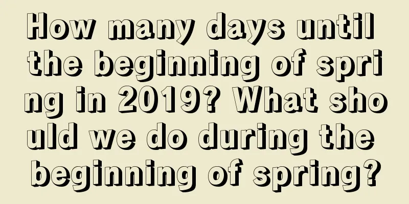 How many days until the beginning of spring in 2019? What should we do during the beginning of spring?