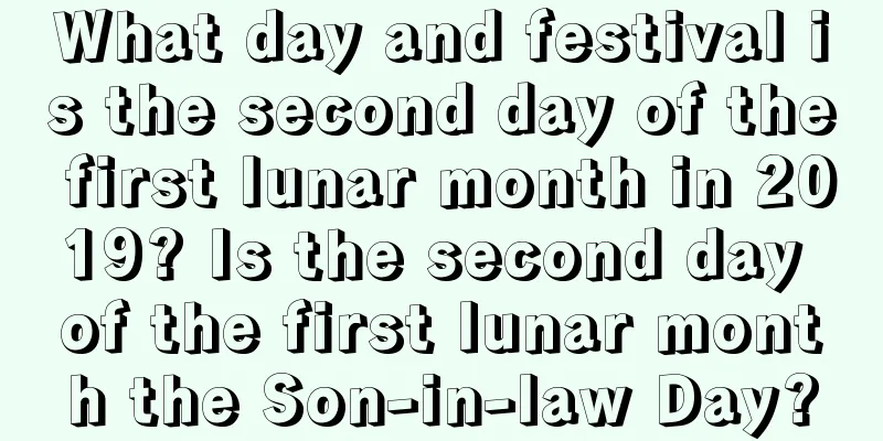 What day and festival is the second day of the first lunar month in 2019? Is the second day of the first lunar month the Son-in-law Day?