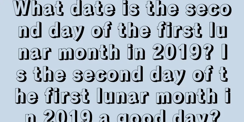 What date is the second day of the first lunar month in 2019? Is the second day of the first lunar month in 2019 a good day?