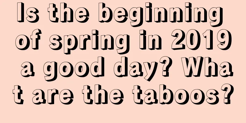 Is the beginning of spring in 2019 a good day? What are the taboos?