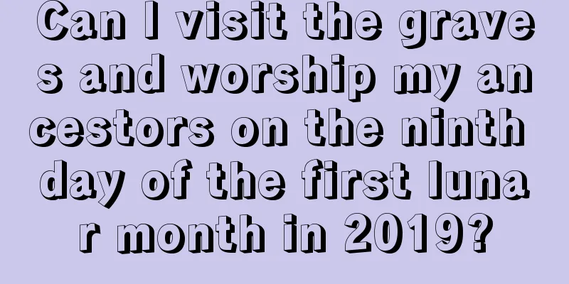 Can I visit the graves and worship my ancestors on the ninth day of the first lunar month in 2019?