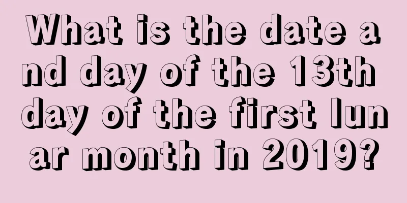 What is the date and day of the 13th day of the first lunar month in 2019?