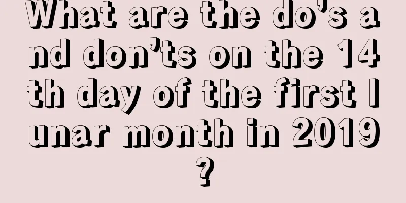What are the do’s and don’ts on the 14th day of the first lunar month in 2019?