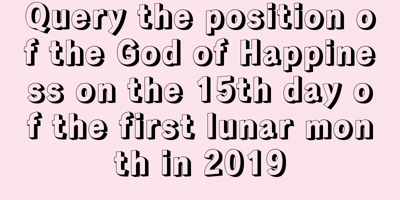 Query the position of the God of Happiness on the 15th day of the first lunar month in 2019